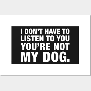 I Don't Have To Listen To You, You're Not My Dog. Posters and Art